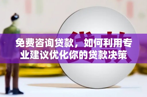 乌拉特中旗免费咨询贷款，如何利用专业建议优化你的贷款决策
