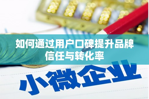 乌拉特中旗如何通过用户口碑提升品牌信任与转化率