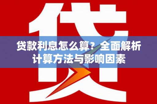 乌拉特中旗贷款利息怎么算？全面解析计算方法与影响因素