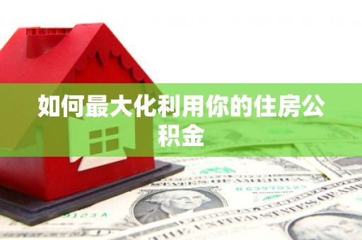乌拉特中旗如何最大化利用你的住房公积金
