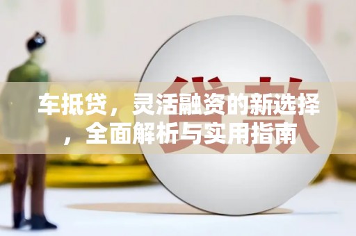 乌拉特中旗车抵贷，灵活融资的新选择，全面解析与实用指南