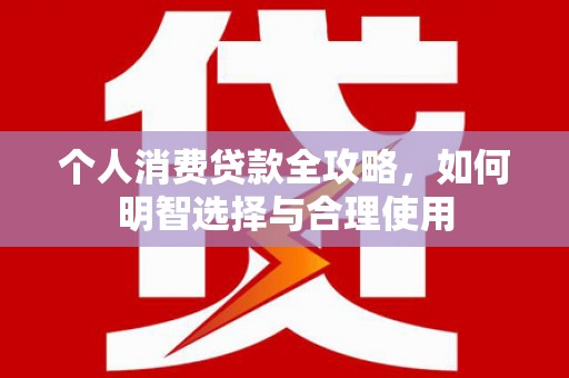 乌拉特中旗个人消费贷款全攻略，如何明智选择与合理使用