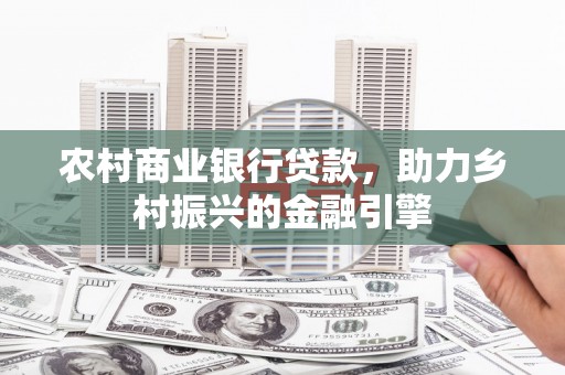 乌拉特中旗农村商业银行贷款，助力乡村振兴的金融引擎