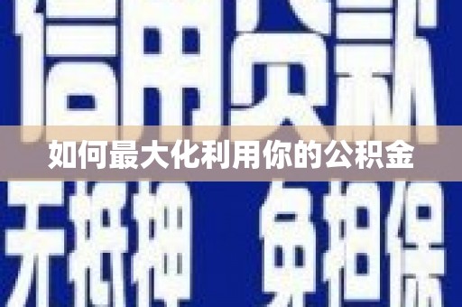 乌拉特中旗如何最大化利用你的公积金