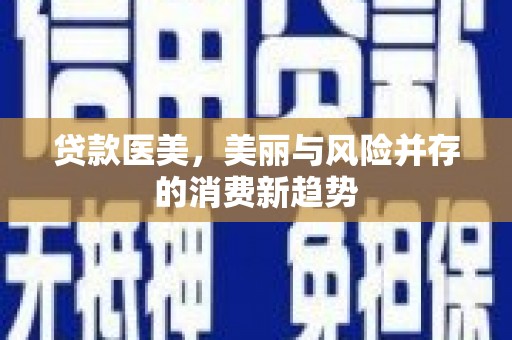 乌拉特中旗贷款医美，美丽与风险并存的消费新趋势