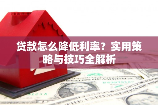 乌拉特中旗贷款怎么降低利率？实用策略与技巧全解析